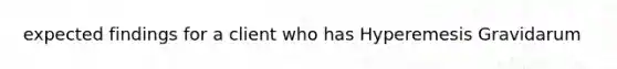 expected findings for a client who has Hyperemesis Gravidarum