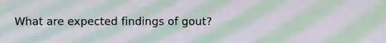 What are expected findings of gout?