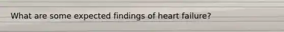 What are some expected findings of heart failure?