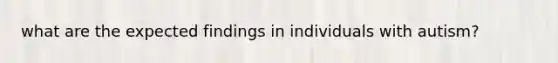 what are the expected findings in individuals with autism?