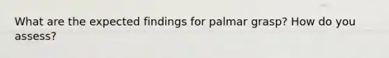 What are the expected findings for palmar grasp? How do you assess?