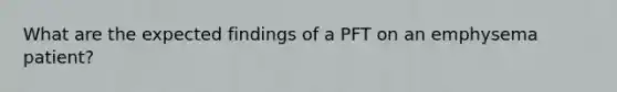 What are the expected findings of a PFT on an emphysema patient?