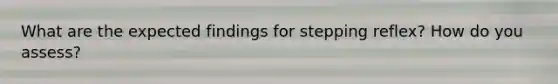 What are the expected findings for stepping reflex? How do you assess?