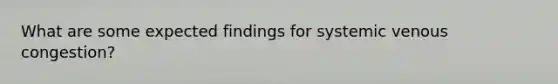 What are some expected findings for systemic venous congestion?