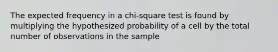 The expected frequency in a chi-square test is found by multiplying the hypothesized probability of a cell by the total number of observations in the sample