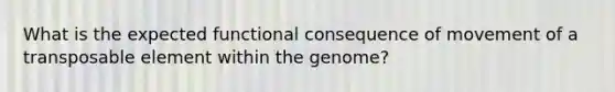 What is the expected functional consequence of movement of a transposable element within the genome?