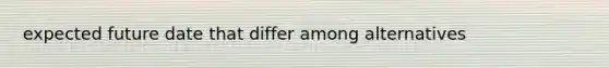 expected future date that differ among alternatives