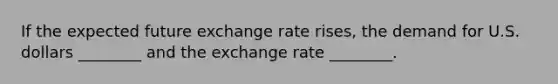 If the expected future exchange rate rises, the demand for U.S. dollars ________ and the exchange rate ________.