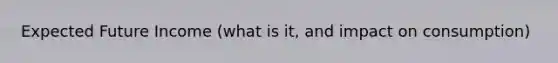 Expected Future Income (what is it, and impact on consumption)