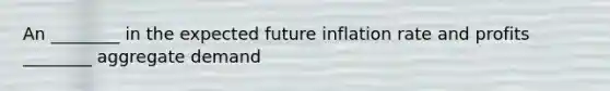 An ________ in the expected future inflation rate and profits ________ aggregate demand