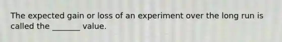 The expected gain or loss of an experiment over the long run is called the​ _______ value.