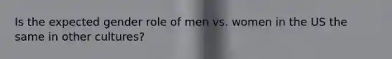 Is the expected gender role of men vs. women in the US the same in other cultures?