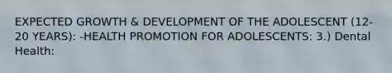 EXPECTED GROWTH & DEVELOPMENT OF THE ADOLESCENT (12-20 YEARS): -HEALTH PROMOTION FOR ADOLESCENTS: 3.) Dental Health: