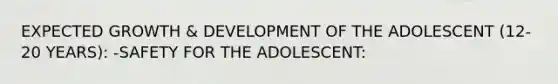 EXPECTED GROWTH & DEVELOPMENT OF THE ADOLESCENT (12-20 YEARS): -SAFETY FOR THE ADOLESCENT: