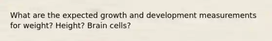 What are the expected growth and development measurements for weight? Height? Brain cells?