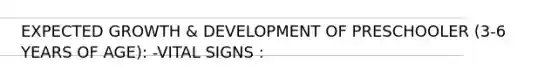 EXPECTED GROWTH & DEVELOPMENT OF PRESCHOOLER (3-6 YEARS OF AGE): -VITAL SIGNS :