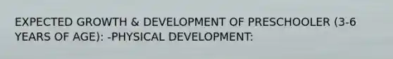 EXPECTED GROWTH & DEVELOPMENT OF PRESCHOOLER (3-6 YEARS OF AGE): -PHYSICAL DEVELOPMENT: