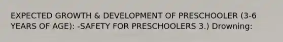 EXPECTED GROWTH & DEVELOPMENT OF PRESCHOOLER (3-6 YEARS OF AGE): -SAFETY FOR PRESCHOOLERS 3.) Drowning: