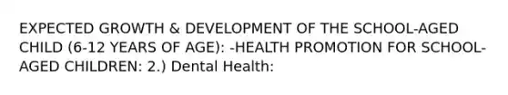 EXPECTED GROWTH & DEVELOPMENT OF THE SCHOOL-AGED CHILD (6-12 YEARS OF AGE): -HEALTH PROMOTION FOR SCHOOL-AGED CHILDREN: 2.) Dental Health: