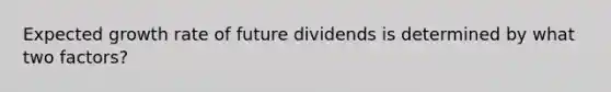 Expected growth rate of future dividends is determined by what two factors?