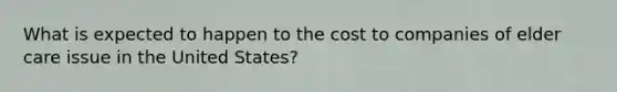 What is expected to happen to the cost to companies of elder care issue in the United States?