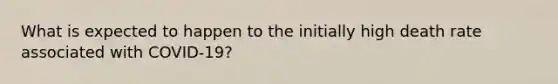 What is expected to happen to the initially high death rate associated with COVID-19?