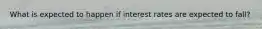 What is expected to happen if interest rates are expected to fall?