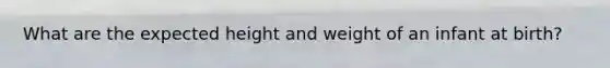 What are the expected height and weight of an infant at birth?