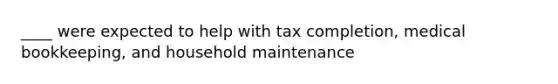 ____ were expected to help with tax completion, medical bookkeeping, and household maintenance