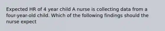 Expected HR of 4 year child A nurse is collecting data from a four-year-old child. Which of the following findings should the nurse expect