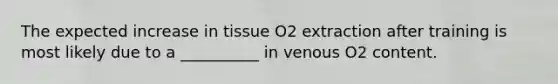 The expected increase in tissue O2 extraction after training is most likely due to a __________ in venous O2 content.