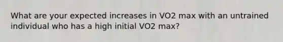 What are your expected increases in VO2 max with an untrained individual who has a high initial VO2 max?