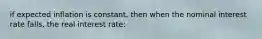 if expected inflation is constant, then when the nominal interest rate falls, the real interest rate: