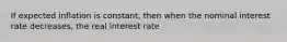 If expected inflation is constant, then when the nominal interest rate decreases, the real interest rate