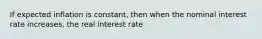 If expected inflation is constant, then when the nominal interest rate increases, the real interest rate