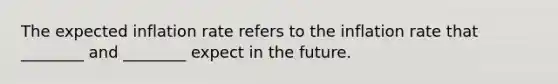 The expected inflation rate refers to the inflation rate that ________ and ________ expect in the future.