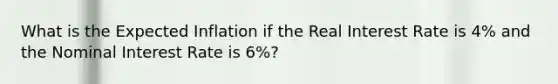 What is the Expected Inflation if the Real Interest Rate is 4% and the Nominal Interest Rate is 6%?