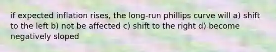 if expected inflation rises, the long-run phillips curve will a) shift to the left b) not be affected c) shift to the right d) become negatively sloped