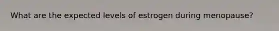 What are the expected levels of estrogen during menopause?