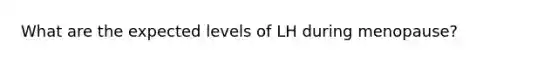 What are the expected levels of LH during menopause?