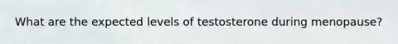 What are the expected levels of testosterone during menopause?