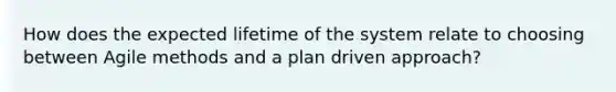 How does the expected lifetime of the system relate to choosing between Agile methods and a plan driven approach?