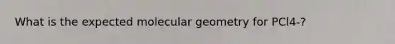 What is the expected molecular geometry for PCl4-?