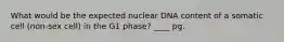 What would be the expected nuclear DNA content of a somatic cell (non-sex cell) in the G1 phase? ____ pg.