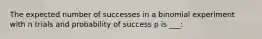 The expected number of successes in a binomial experiment with n trials and probability of success p is ___: