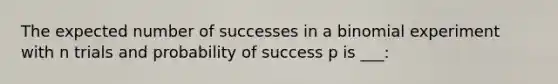 The expected number of successes in a binomial experiment with n trials and probability of success p is ___: