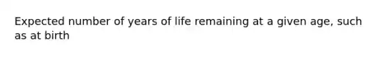 Expected number of years of life remaining at a given age, such as at birth