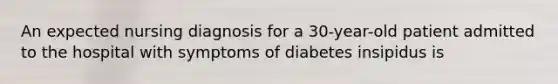 An expected nursing diagnosis for a 30-year-old patient admitted to the hospital with symptoms of diabetes insipidus is