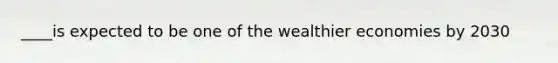 ____is expected to be one of the wealthier economies by 2030