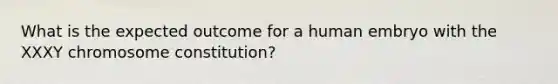 What is the expected outcome for a human embryo with the XXXY chromosome constitution?